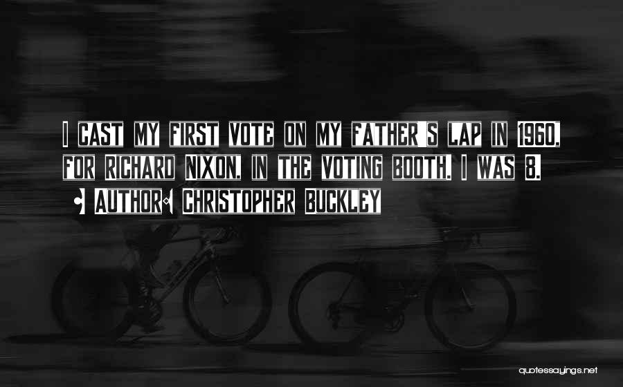 Christopher Buckley Quotes: I Cast My First Vote On My Father's Lap In 1960, For Richard Nixon, In The Voting Booth. I Was
