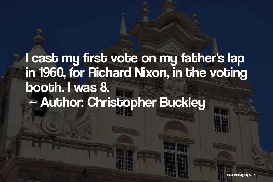 Christopher Buckley Quotes: I Cast My First Vote On My Father's Lap In 1960, For Richard Nixon, In The Voting Booth. I Was