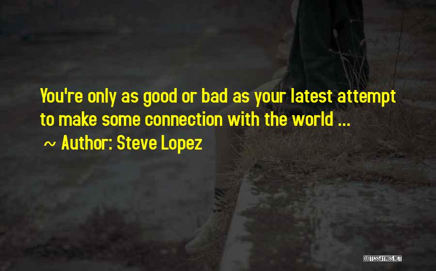 Steve Lopez Quotes: You're Only As Good Or Bad As Your Latest Attempt To Make Some Connection With The World ...