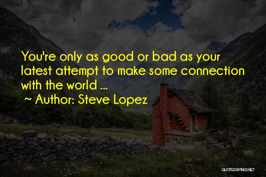 Steve Lopez Quotes: You're Only As Good Or Bad As Your Latest Attempt To Make Some Connection With The World ...