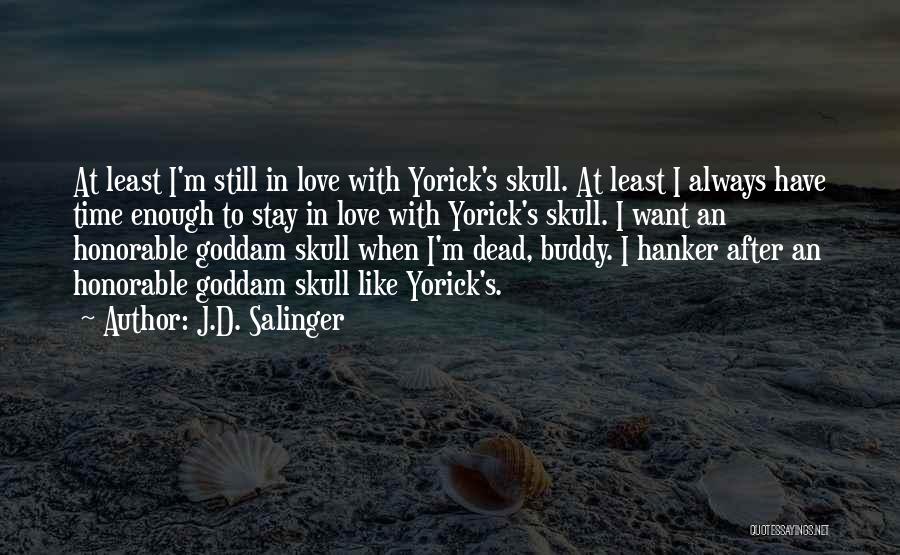 J.D. Salinger Quotes: At Least I'm Still In Love With Yorick's Skull. At Least I Always Have Time Enough To Stay In Love
