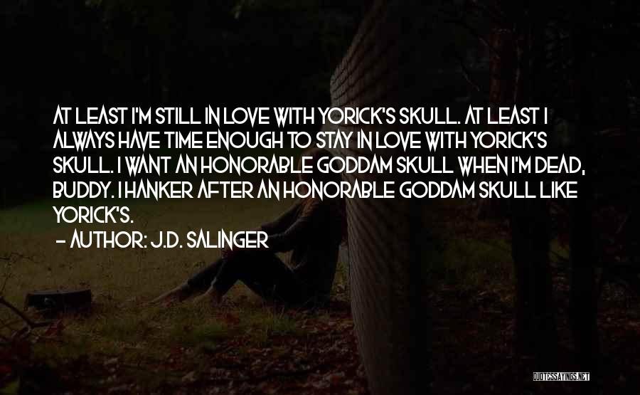 J.D. Salinger Quotes: At Least I'm Still In Love With Yorick's Skull. At Least I Always Have Time Enough To Stay In Love