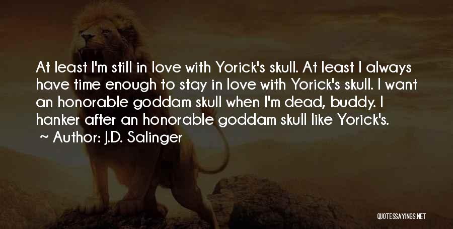 J.D. Salinger Quotes: At Least I'm Still In Love With Yorick's Skull. At Least I Always Have Time Enough To Stay In Love