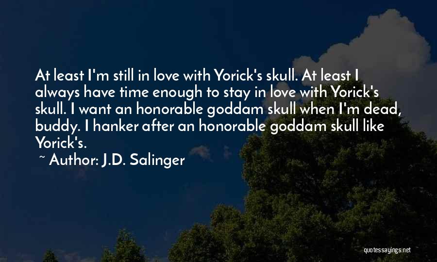 J.D. Salinger Quotes: At Least I'm Still In Love With Yorick's Skull. At Least I Always Have Time Enough To Stay In Love