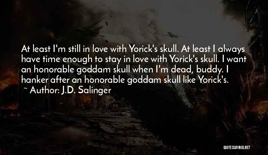 J.D. Salinger Quotes: At Least I'm Still In Love With Yorick's Skull. At Least I Always Have Time Enough To Stay In Love
