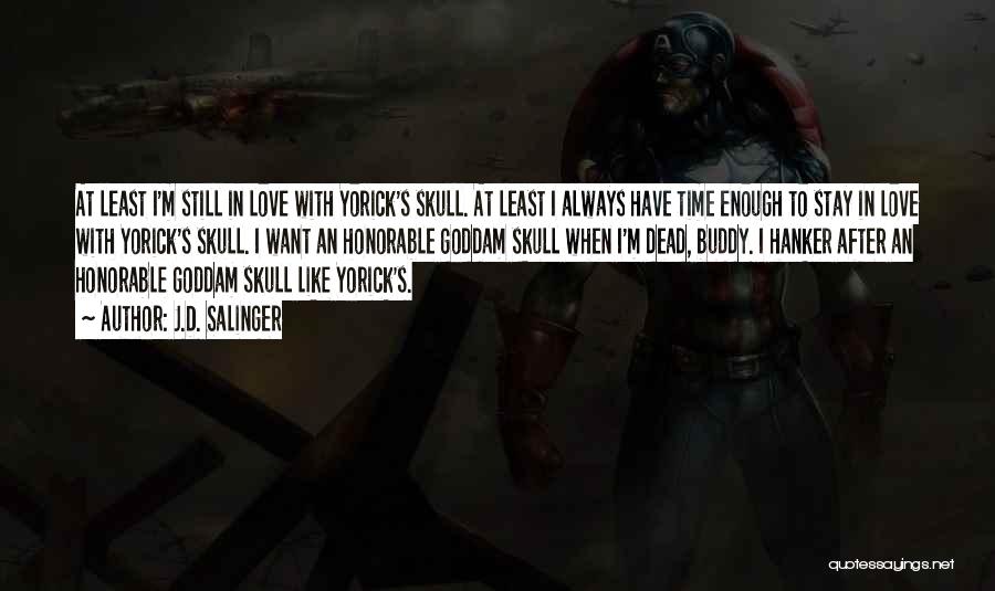 J.D. Salinger Quotes: At Least I'm Still In Love With Yorick's Skull. At Least I Always Have Time Enough To Stay In Love