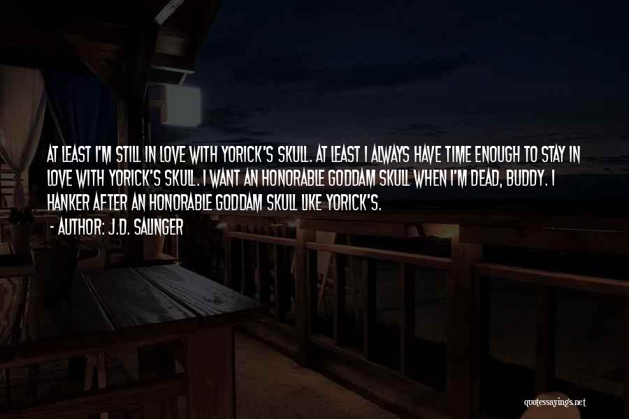 J.D. Salinger Quotes: At Least I'm Still In Love With Yorick's Skull. At Least I Always Have Time Enough To Stay In Love
