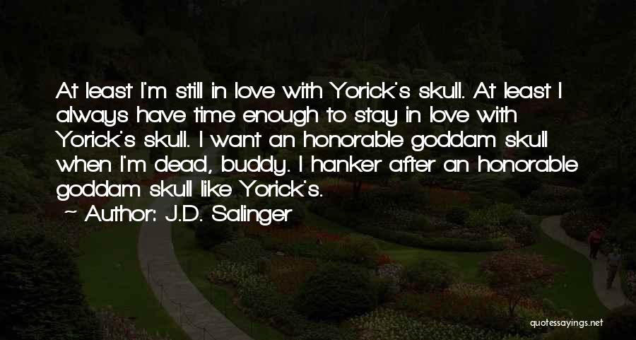 J.D. Salinger Quotes: At Least I'm Still In Love With Yorick's Skull. At Least I Always Have Time Enough To Stay In Love