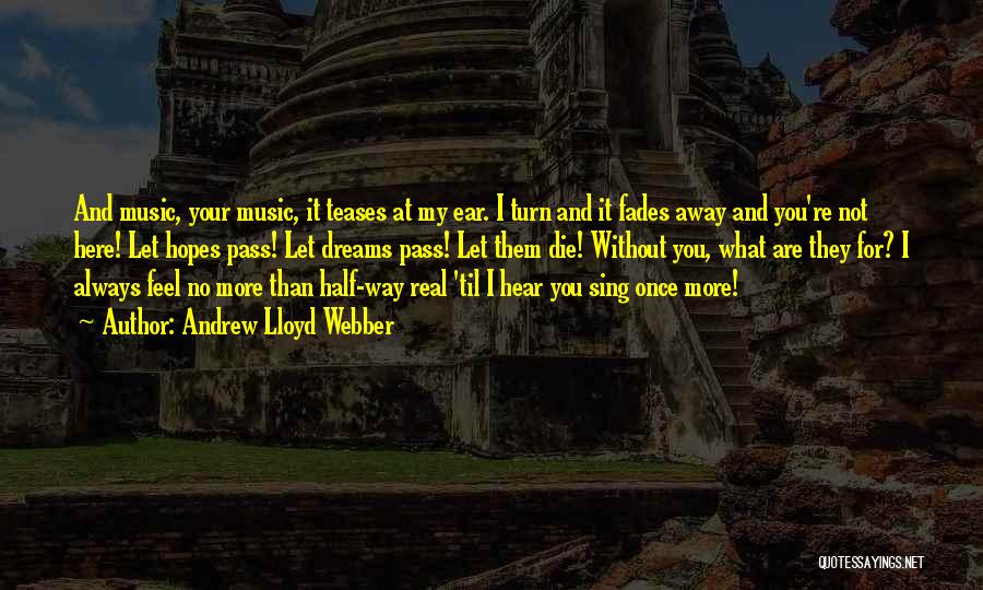 Andrew Lloyd Webber Quotes: And Music, Your Music, It Teases At My Ear. I Turn And It Fades Away And You're Not Here! Let