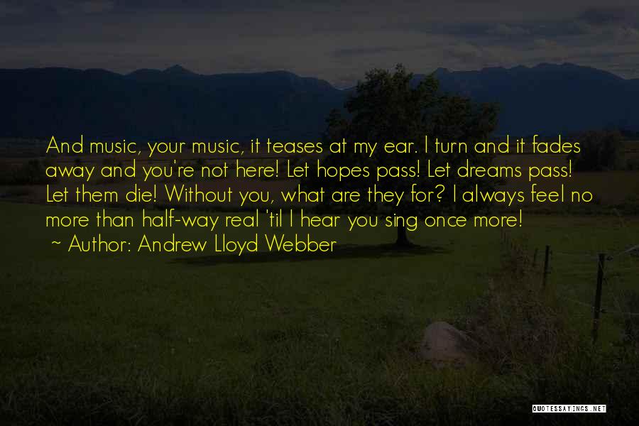 Andrew Lloyd Webber Quotes: And Music, Your Music, It Teases At My Ear. I Turn And It Fades Away And You're Not Here! Let