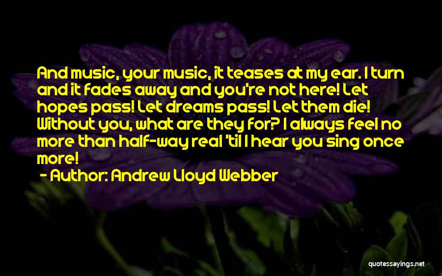 Andrew Lloyd Webber Quotes: And Music, Your Music, It Teases At My Ear. I Turn And It Fades Away And You're Not Here! Let