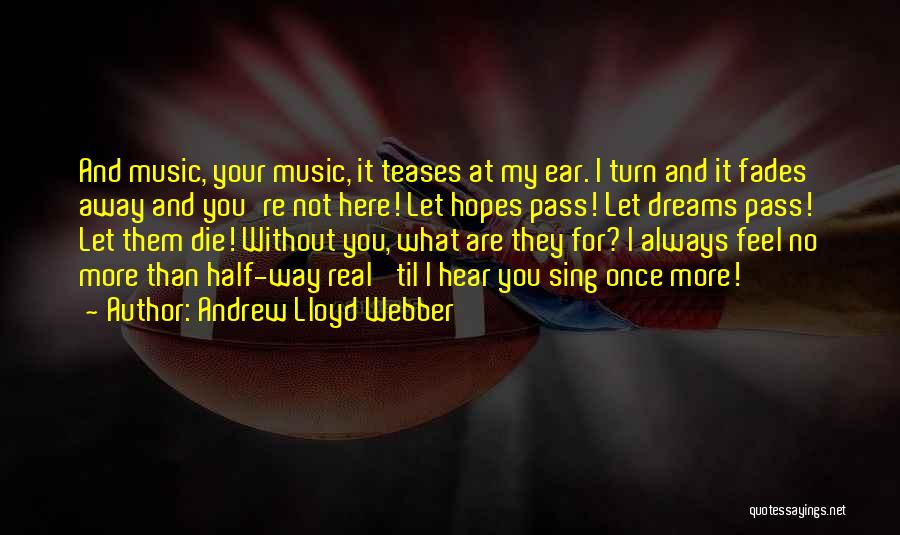 Andrew Lloyd Webber Quotes: And Music, Your Music, It Teases At My Ear. I Turn And It Fades Away And You're Not Here! Let