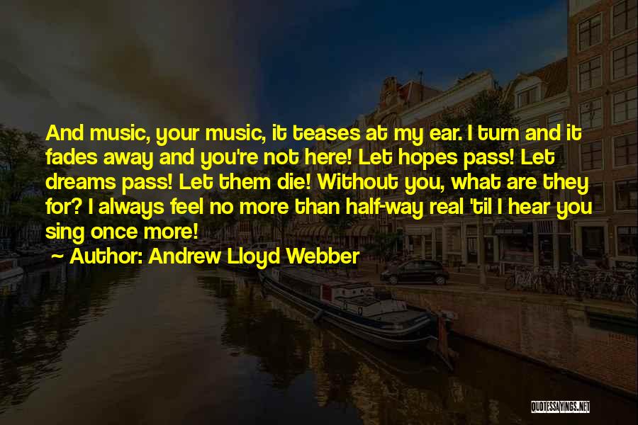 Andrew Lloyd Webber Quotes: And Music, Your Music, It Teases At My Ear. I Turn And It Fades Away And You're Not Here! Let