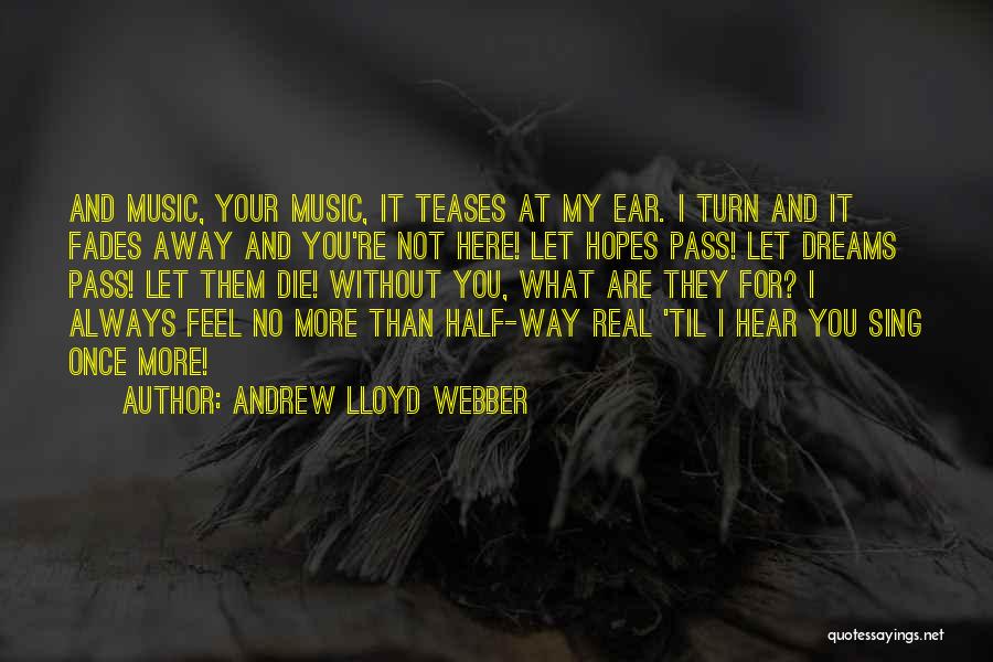 Andrew Lloyd Webber Quotes: And Music, Your Music, It Teases At My Ear. I Turn And It Fades Away And You're Not Here! Let