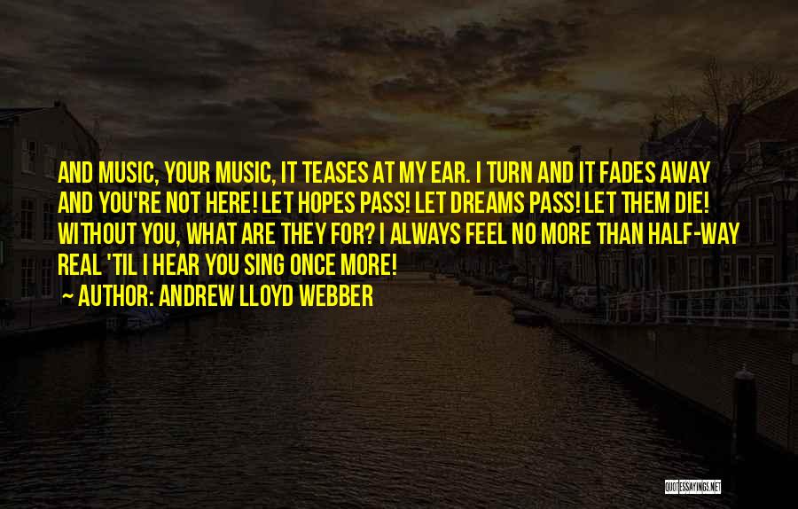 Andrew Lloyd Webber Quotes: And Music, Your Music, It Teases At My Ear. I Turn And It Fades Away And You're Not Here! Let