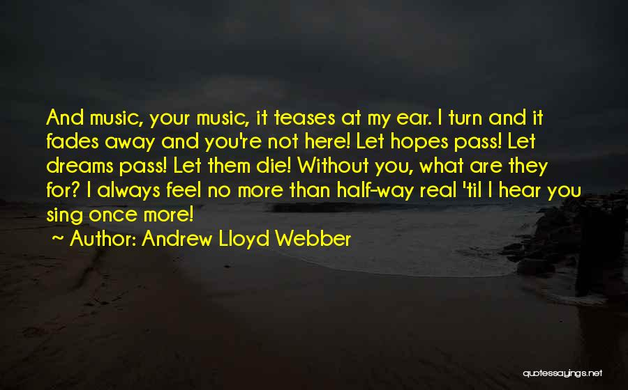 Andrew Lloyd Webber Quotes: And Music, Your Music, It Teases At My Ear. I Turn And It Fades Away And You're Not Here! Let