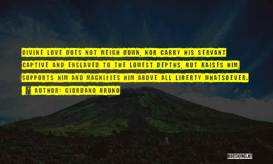 Giordano Bruno Quotes: Divine Love Does Not Weigh Down, Nor Carry His Servant Captive And Enslaved To The Lowest Depths, But Raises Him,