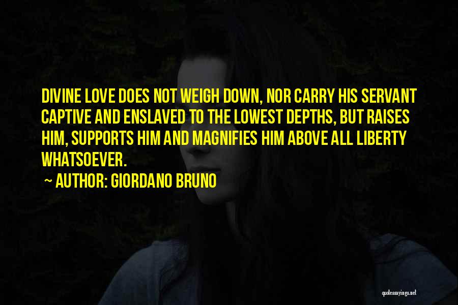 Giordano Bruno Quotes: Divine Love Does Not Weigh Down, Nor Carry His Servant Captive And Enslaved To The Lowest Depths, But Raises Him,