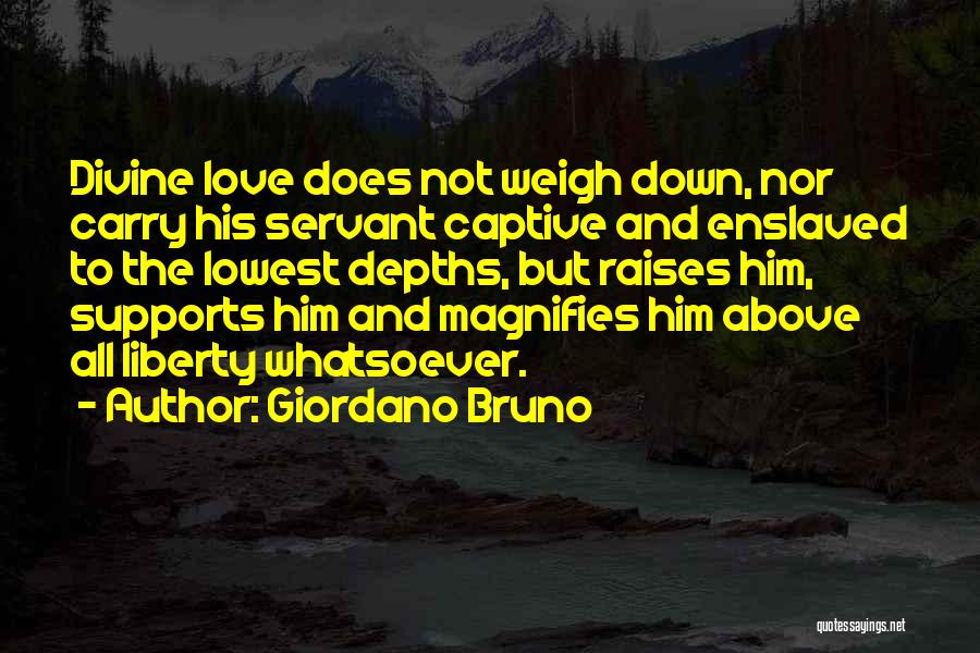 Giordano Bruno Quotes: Divine Love Does Not Weigh Down, Nor Carry His Servant Captive And Enslaved To The Lowest Depths, But Raises Him,