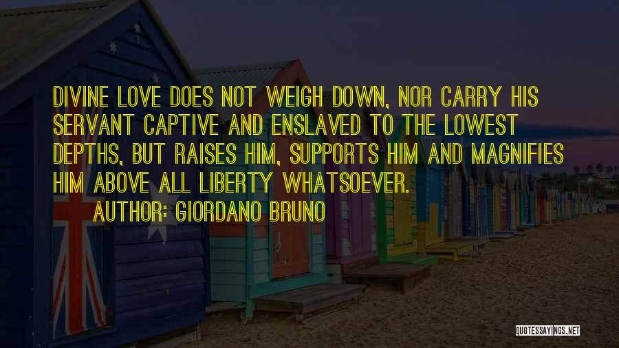 Giordano Bruno Quotes: Divine Love Does Not Weigh Down, Nor Carry His Servant Captive And Enslaved To The Lowest Depths, But Raises Him,