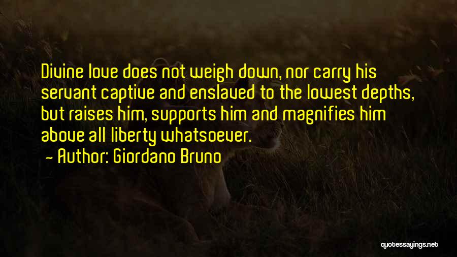 Giordano Bruno Quotes: Divine Love Does Not Weigh Down, Nor Carry His Servant Captive And Enslaved To The Lowest Depths, But Raises Him,