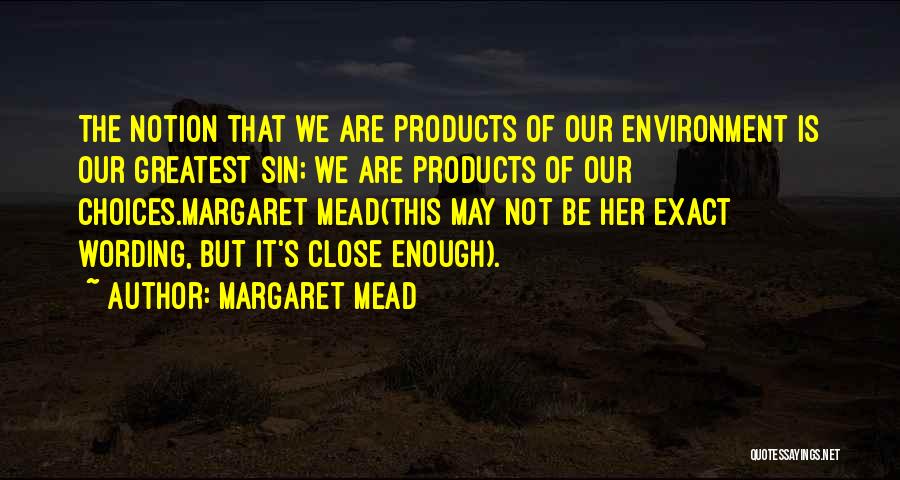 Margaret Mead Quotes: The Notion That We Are Products Of Our Environment Is Our Greatest Sin; We Are Products Of Our Choices.margaret Mead(this