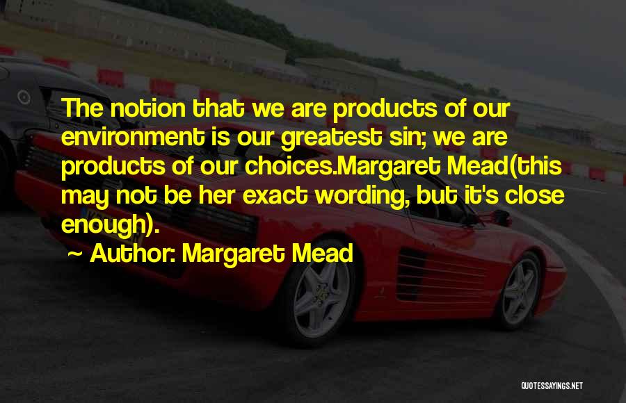 Margaret Mead Quotes: The Notion That We Are Products Of Our Environment Is Our Greatest Sin; We Are Products Of Our Choices.margaret Mead(this