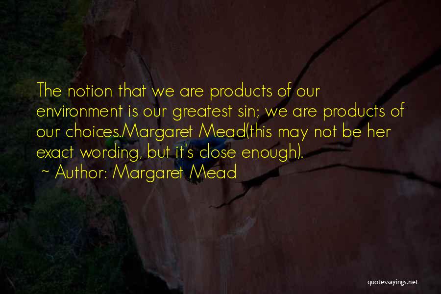Margaret Mead Quotes: The Notion That We Are Products Of Our Environment Is Our Greatest Sin; We Are Products Of Our Choices.margaret Mead(this