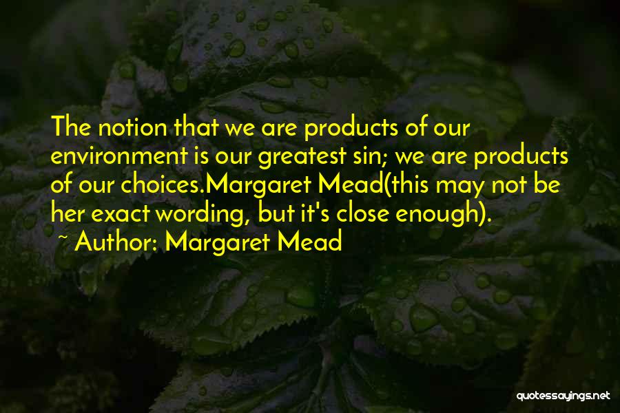 Margaret Mead Quotes: The Notion That We Are Products Of Our Environment Is Our Greatest Sin; We Are Products Of Our Choices.margaret Mead(this