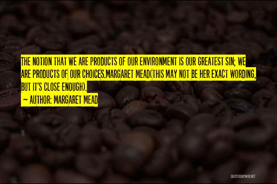 Margaret Mead Quotes: The Notion That We Are Products Of Our Environment Is Our Greatest Sin; We Are Products Of Our Choices.margaret Mead(this