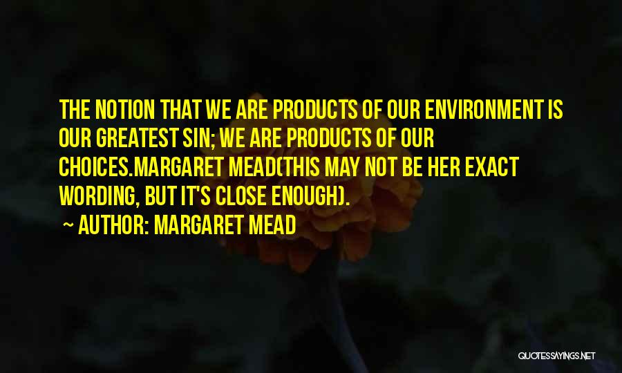 Margaret Mead Quotes: The Notion That We Are Products Of Our Environment Is Our Greatest Sin; We Are Products Of Our Choices.margaret Mead(this