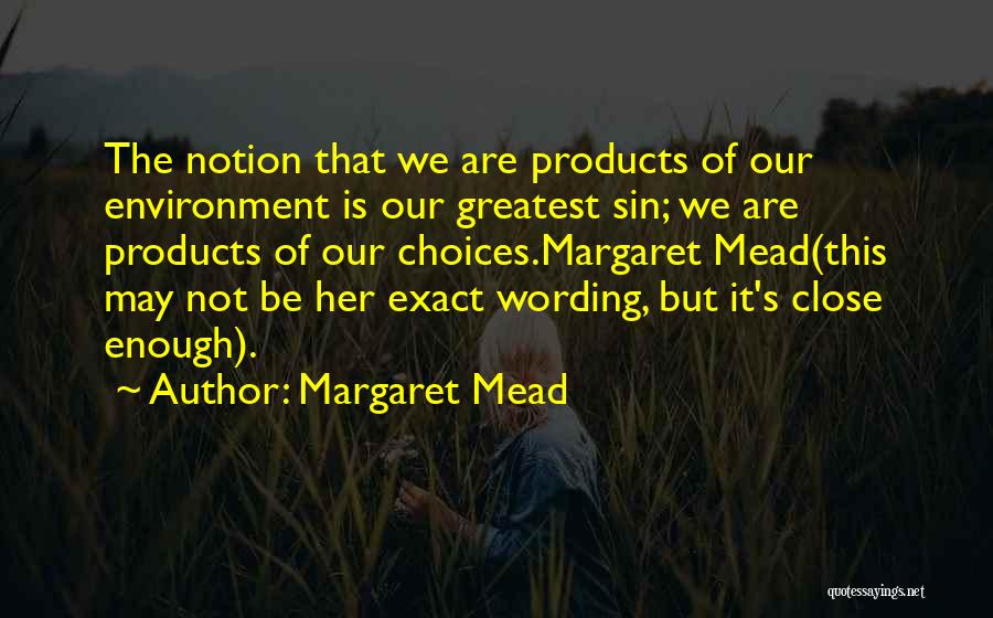 Margaret Mead Quotes: The Notion That We Are Products Of Our Environment Is Our Greatest Sin; We Are Products Of Our Choices.margaret Mead(this