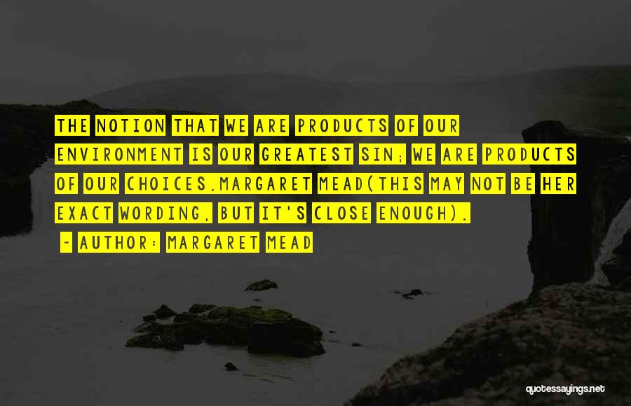 Margaret Mead Quotes: The Notion That We Are Products Of Our Environment Is Our Greatest Sin; We Are Products Of Our Choices.margaret Mead(this