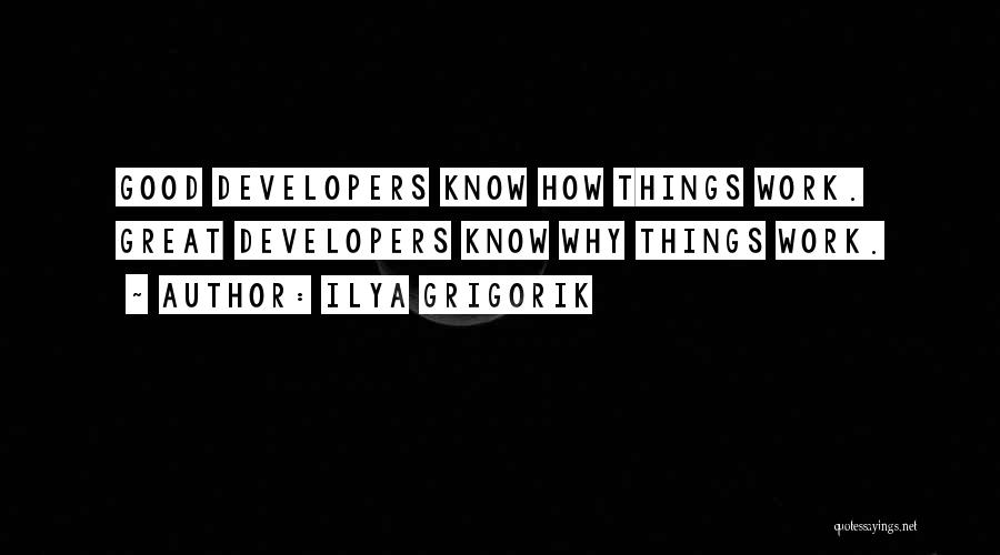 Ilya Grigorik Quotes: Good Developers Know How Things Work. Great Developers Know Why Things Work.