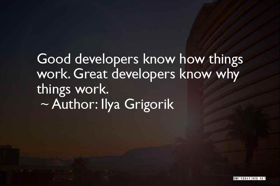 Ilya Grigorik Quotes: Good Developers Know How Things Work. Great Developers Know Why Things Work.