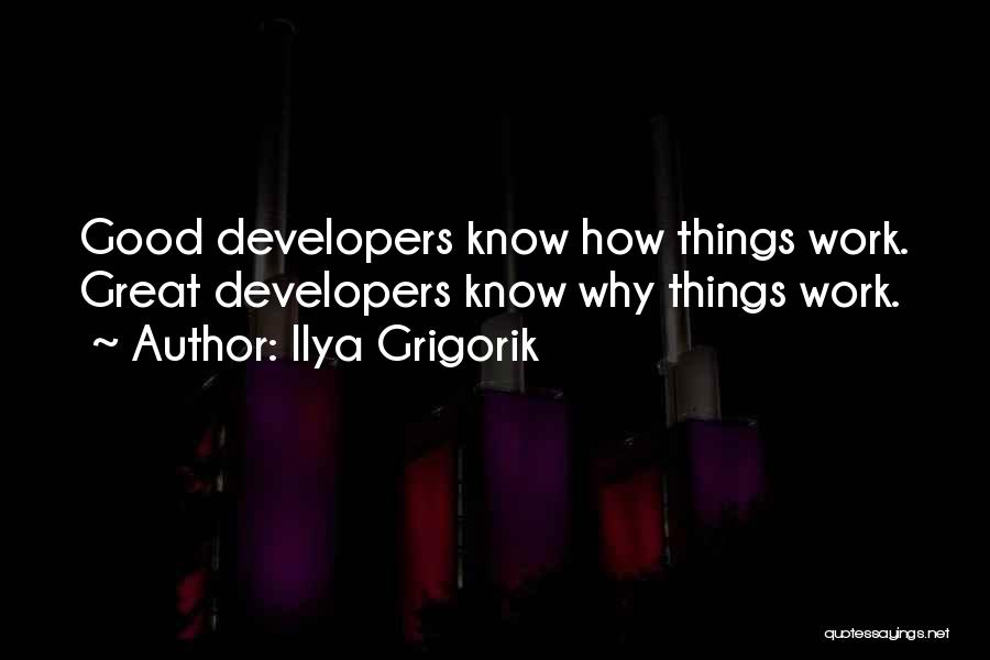 Ilya Grigorik Quotes: Good Developers Know How Things Work. Great Developers Know Why Things Work.