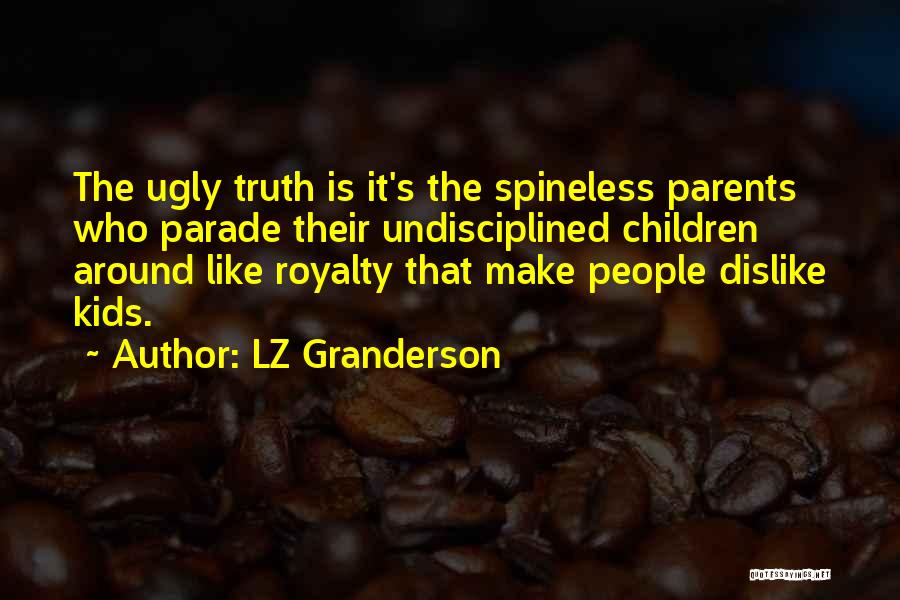 LZ Granderson Quotes: The Ugly Truth Is It's The Spineless Parents Who Parade Their Undisciplined Children Around Like Royalty That Make People Dislike