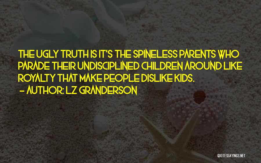 LZ Granderson Quotes: The Ugly Truth Is It's The Spineless Parents Who Parade Their Undisciplined Children Around Like Royalty That Make People Dislike