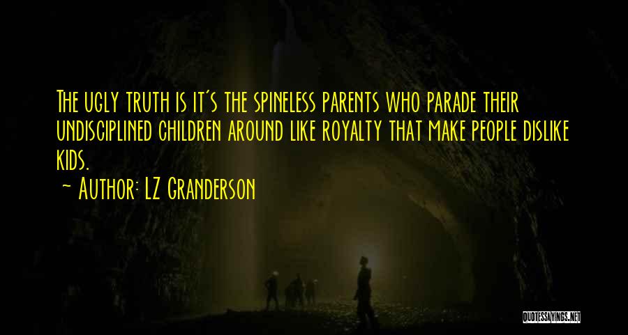 LZ Granderson Quotes: The Ugly Truth Is It's The Spineless Parents Who Parade Their Undisciplined Children Around Like Royalty That Make People Dislike