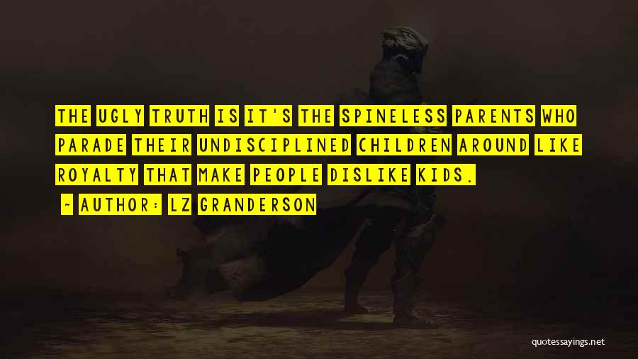 LZ Granderson Quotes: The Ugly Truth Is It's The Spineless Parents Who Parade Their Undisciplined Children Around Like Royalty That Make People Dislike