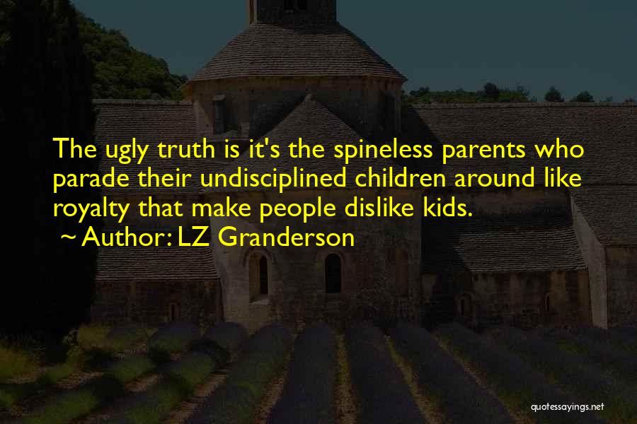 LZ Granderson Quotes: The Ugly Truth Is It's The Spineless Parents Who Parade Their Undisciplined Children Around Like Royalty That Make People Dislike