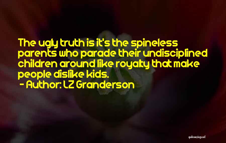 LZ Granderson Quotes: The Ugly Truth Is It's The Spineless Parents Who Parade Their Undisciplined Children Around Like Royalty That Make People Dislike