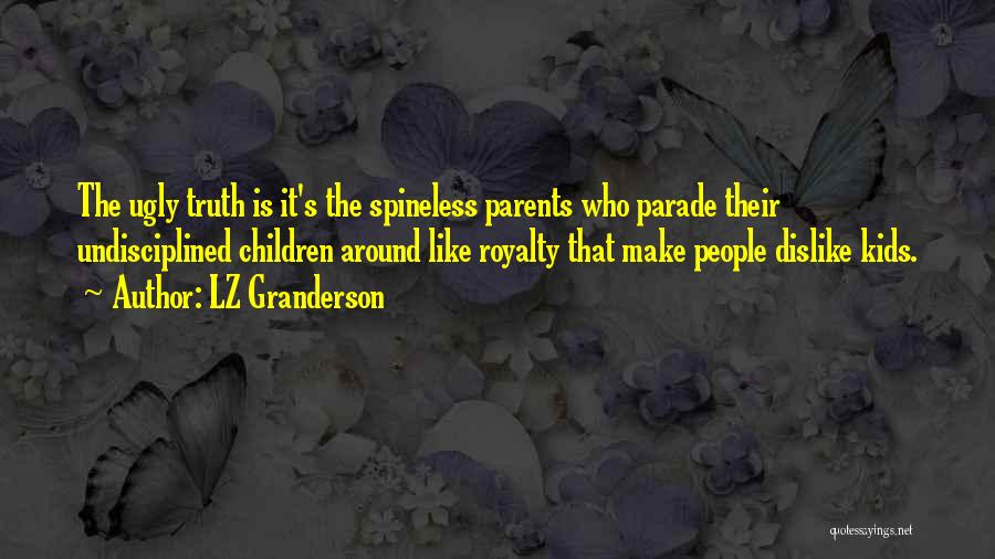 LZ Granderson Quotes: The Ugly Truth Is It's The Spineless Parents Who Parade Their Undisciplined Children Around Like Royalty That Make People Dislike