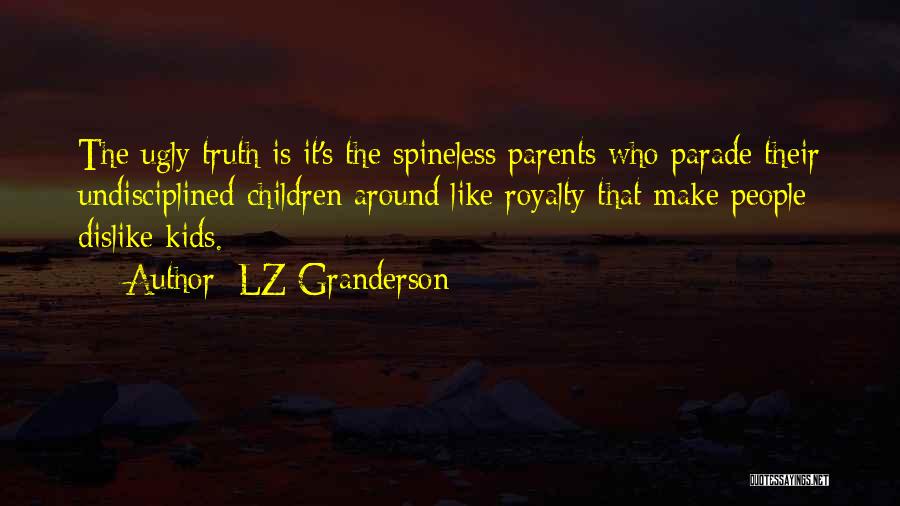 LZ Granderson Quotes: The Ugly Truth Is It's The Spineless Parents Who Parade Their Undisciplined Children Around Like Royalty That Make People Dislike