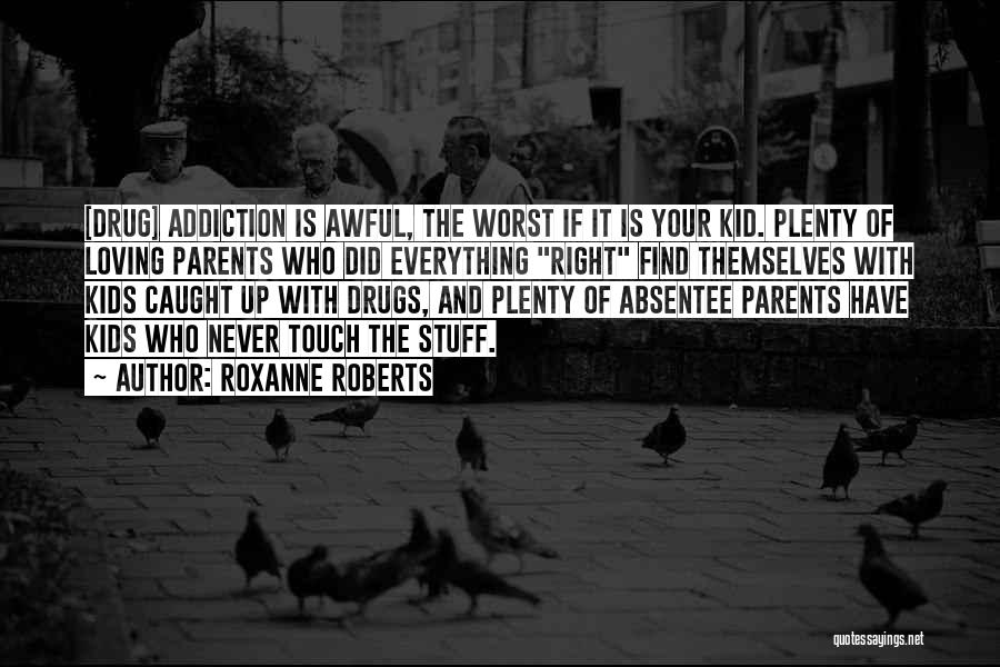 Roxanne Roberts Quotes: [drug] Addiction Is Awful, The Worst If It Is Your Kid. Plenty Of Loving Parents Who Did Everything Right Find