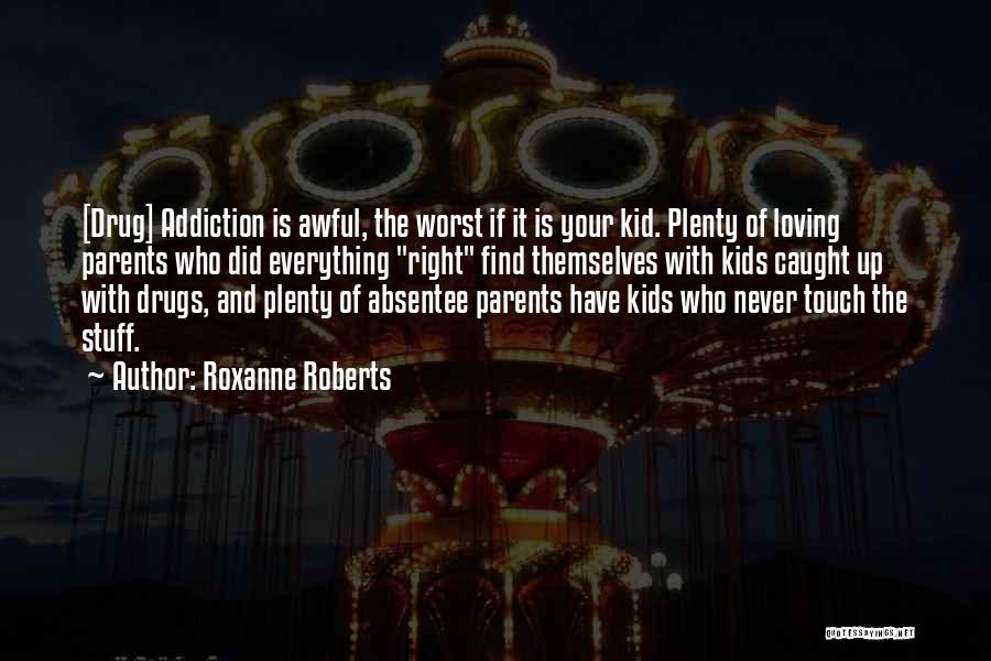 Roxanne Roberts Quotes: [drug] Addiction Is Awful, The Worst If It Is Your Kid. Plenty Of Loving Parents Who Did Everything Right Find