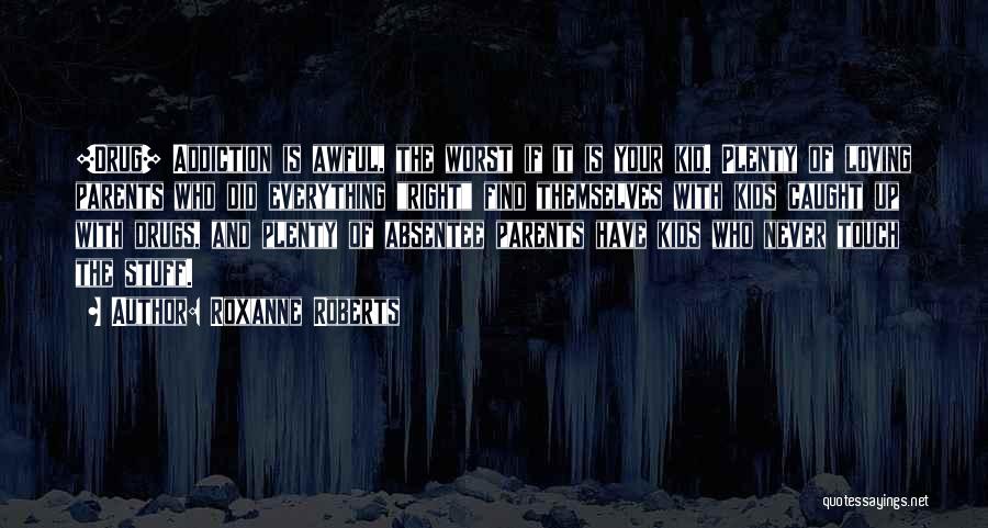 Roxanne Roberts Quotes: [drug] Addiction Is Awful, The Worst If It Is Your Kid. Plenty Of Loving Parents Who Did Everything Right Find