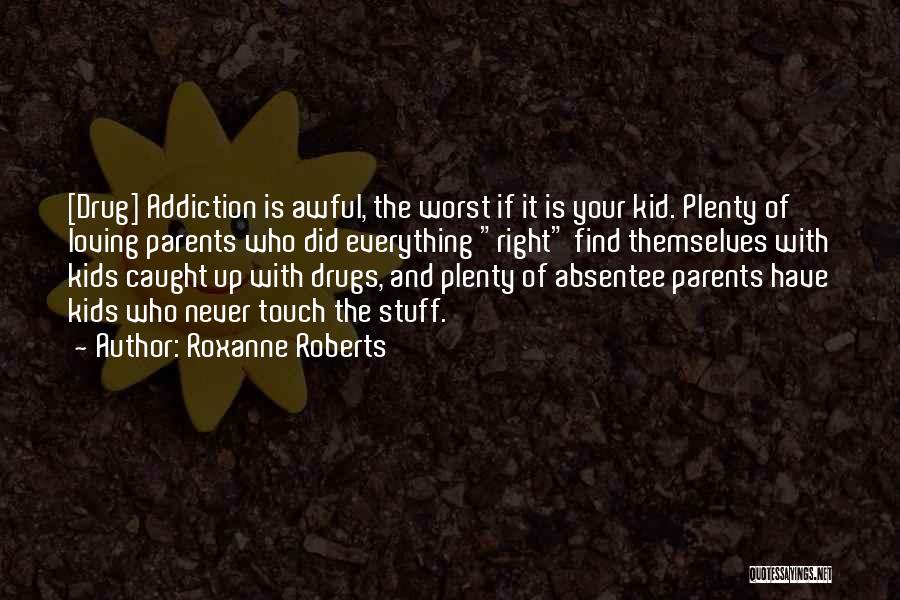 Roxanne Roberts Quotes: [drug] Addiction Is Awful, The Worst If It Is Your Kid. Plenty Of Loving Parents Who Did Everything Right Find