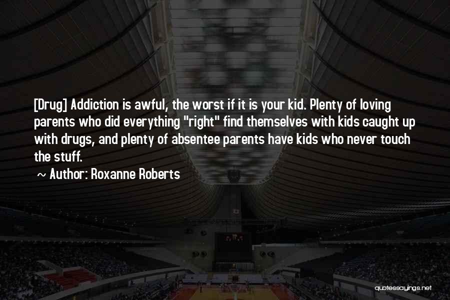 Roxanne Roberts Quotes: [drug] Addiction Is Awful, The Worst If It Is Your Kid. Plenty Of Loving Parents Who Did Everything Right Find