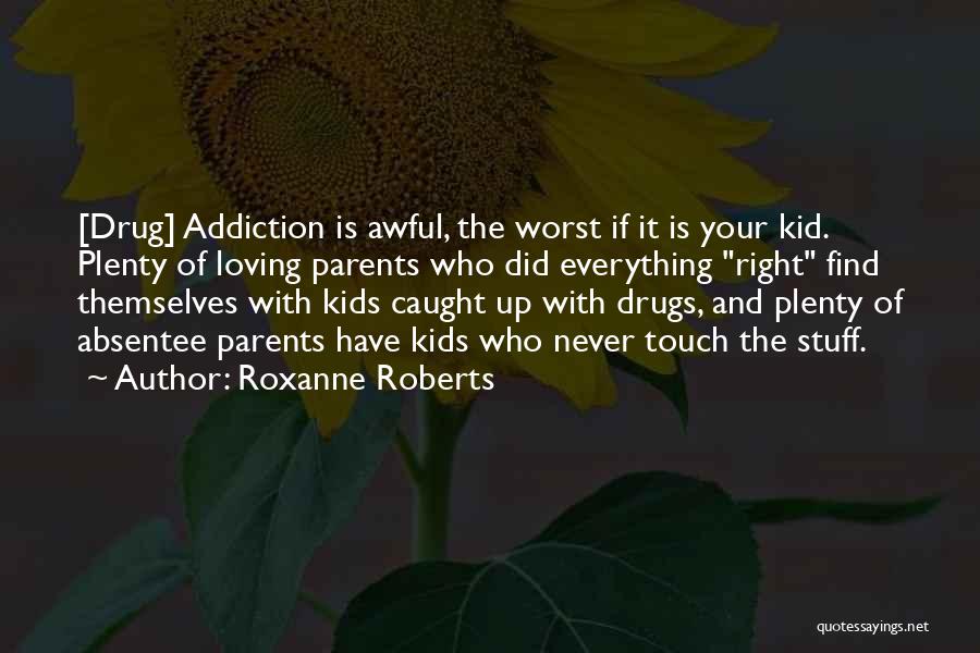 Roxanne Roberts Quotes: [drug] Addiction Is Awful, The Worst If It Is Your Kid. Plenty Of Loving Parents Who Did Everything Right Find